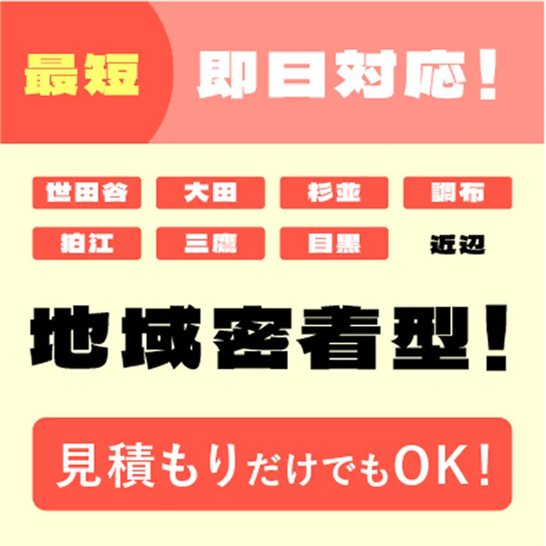 最短即日対応！世田谷、大田、杉並、調布、狛江、三鷹、目黒近辺　地域密着型！見積もりだけでもOK！